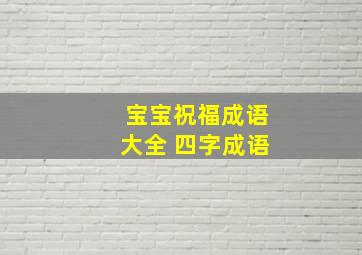 宝宝祝福成语大全 四字成语